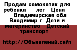 Продам самокатик для ребенка 3-6 лет › Цена ­ 300 - Владимирская обл., Владимир г. Дети и материнство » Детский транспорт   